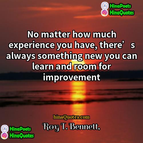 Roy T Bennett Quotes | No matter how much experience you have,